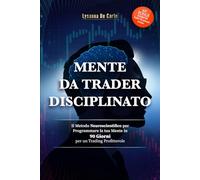MENTE DA TRADER DISCIPLINATO: Il metodo neuroscientifico per programmare la tua mente in 90 giorni per un trading profittevole