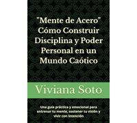 Mente de Acero: Cómo Construir Disciplina y Poder Personal en un Mundo Caótico: Una guía práctica y emocional para entrenar tu mente, sostener tu visión y vivir con intención