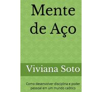 Mente de Aço: Como desenvolver disciplina e poder pessoal em um mundo caótico