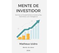 Mente de Investidor - Guia para Iniciantes: Domine os fundamentos e construa seu patrimômio com inteligência