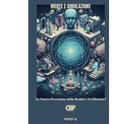 Mente e Simulazione: La Nostra Percezione della Realtà è Un'illusione?