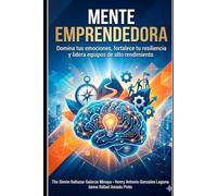Mente Emprendedora: Domina tus emociones, fortalece tu resiliencia y lidera equipos de alto rendimiento.