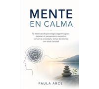 MENTE EN CALMA: 10 técnicas de psicología cognitiva para detener el pensamiento excesivo, vencer la ansiedad y decidir con claridad