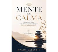 Mente en Calma: El Método para Silenciar el Ruido Interior y Transformar tu Vida