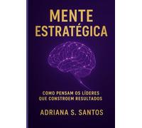 Mente Estratégica: Como pensam os líderes que contreoem resultados