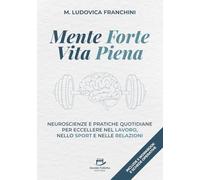 Mente Forte, Vita piena: Neuroscienze e pratiche quotidiane per eccellere nel lavoro, nello sport e nelle relazioni