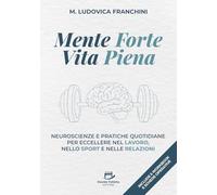 Mente Forte, Vita piena: Neuroscienze e pratiche quotidiane per eccellere nel lavoro, nello sport e nelle relazioni