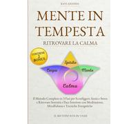 Mente in Tempesta - Ritrovare la calma: Il Metodo Completo in 3 Fasi per Sconfiggere Ansia e Stress e Ritrovare Serenità e Pace Interiore con Meditazione, Mindfulness e Tecniche Energetiche.