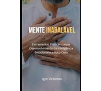 Mente Inabalável: Ferramentas Práticas para o Desenvolvimento da Inteligência Emocional e a Auto-Cura