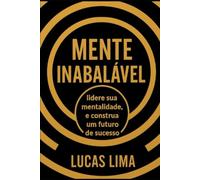 MENTE INABALÁVEL: Lidere sua Mentalidade e Construa um Futuro de Sucesso