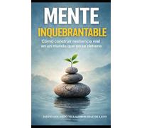 Mente Inquebrantable: Cómo construir resiliencia real en un mundo que no se detiene