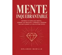 MENTE INQUEBRANTABLE: Entrena tu fortaleza mental, domina tus impulsos y aprende a avanzar incluso cuando la vida se pone difícil (Orlando Murillo Autor)