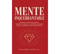 MENTE INQUEBRANTABLE: Entrena tu fortaleza mental, domina tus impulsos y aprende a avanzar incluso cuando la vida se pone difícil (Orlando Murillo Autor)