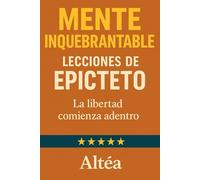 MENTE INQUEBRANTABLE Lecciones de Epicteto: La libertad comienza adentro (Lecciones Eternas)
