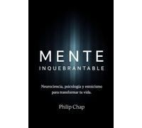 MENTE INQUEBRANTABLE: Neurociencia, psicología y estoicismo para transformar tu vida.