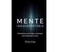 MENTE INQUEBRANTABLE: Neurociencia, psicología y estoicismo para transformar tu vida.