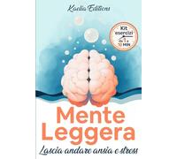 Mente Leggera - Lascia Andare Ansia e Stress: Calma, Presenza e Leggerezza in Pochi Minuti al Giorno con Pratiche Semplici di Mindfulness e Pensiero Gentile.