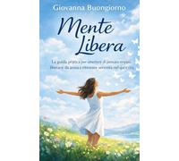 Mente Libera: La guida pratica per smettere di pensare troppo, liberarsi da ansia e ritrovare serenità nel qui e ora