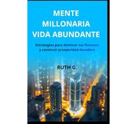MENTE MILLONARIA VIDA ABUNDANTE: Estrategias para dominar tus finanzas y construir prosperidad duradera