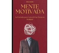 Mente motivada: La Fórmula para Convertir tus Metas en Realidad