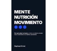 Mente · Nutrición · Movimiento: Por qué saber no basta y cómo un sistema simple hace sostenibles tus hábitos saludables