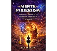 MENTE PODEROSA: EL MÉTODO QUE REPROGRAMA TUS PENSAMIENTOS, ELIMINA CREENCIAS LIMITANTES Y TRANSFORMA TU REALIDAD
