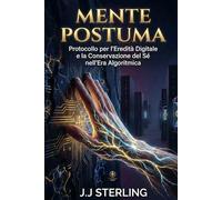 MENTE POSTUMA: Protocollo per l’Eredità Digitale e la Conservazione del Sé nell’Era Algoritmica