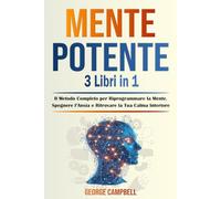 MENTE POTENTE - 3 Libri in 1: Il Metodo Completo per Riprogrammare la Mente, Spegnere l’Ansia e Ritrovare la Tua Calma Interiore