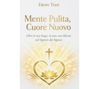 Mente Pulita, Cuore Nuovo: Oltre le mie bugie, la mia vera libertà nel Signore dei Signori