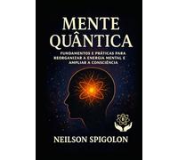 Mente Quântica: Fundamentos e práticas para reorganizar a energia mental e ampliar a consciência