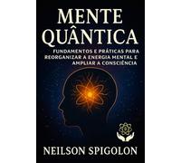Mente Quântica: Fundamentos e práticas para reorganizar a energia mental e ampliar a consciência