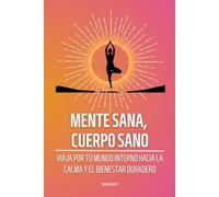 Mente sana, cuerpo sano: Viaja por tu mundo interno hacia la calma y el bienestar duradero