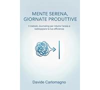 Mente Serena, Giornate Produttive: Il Metodo Journaling per Ridurre l'Ansia e Raddoppiare la Tua Efficienza