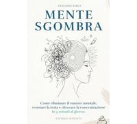 Mente Sgombra: Come eliminare il rumore mentale, svuotare la testa e ritrovare la concentrazione in 5 minuti al giorno