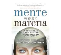 Mente sobre materia. La asombrosa ciencia de cómo tu cerebro crea la realidad (SIN COLECCION)