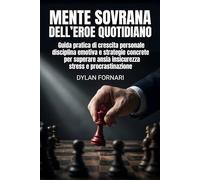 Mente sovrana dell’eroe quotidiano: Guida pratica di crescita personale, disciplina emotiva e strategie concrete per superare ansia, insicurezza, stress e procrastinazione