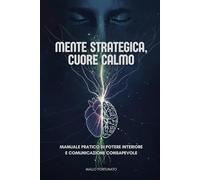 Mente strategica, cuore calmo: Manuale pratico di potere interiore e comunicazione consapevole