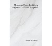 Mentes Em Fluxo: Resiliência Cognitiva E O Futuro Adaptável (ebook)