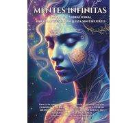 MENTES INFINITAS: El Manual Vibracional para Manifestar Riqueza sin Esfuerzo: Reprograma tu mente, eleva tu frecuencia y activa el flujo infinito del dinero, el amor y la prosperidad.