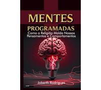 MENTES PROGRAMADAS: COMO A RELIGIÃO MOLDA NOSSOS PENSAMENTOS E COMPORTAMENTOS