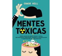 Mentes tóxicas: Cómo lidiar con gente tóxica y difícil, neutralizar el narcisismo, superar la manipulación y construir relaciones positivas (Chase Hill Español)