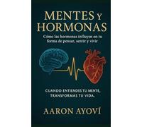 MENTES Y HORMONAS: COMO LAS HORMONAS INFLUYEN EN TU FORMA DE PENSAR, SENTIR Y VIVIR
