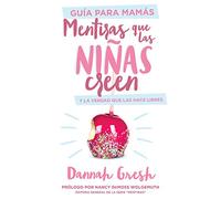 Mentiras Que Las Niñas Creen, Guía Para Mamás: Y La Verdad Que Las Hace Libres