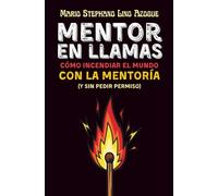 Mentor en Llamas: Cómo incendiar el mundo con la mentoría (y sin pedir permiso)