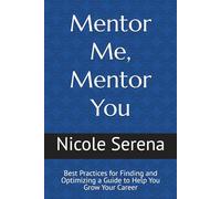 Mentor Me, Mentor You: Best Practices for Finding and Optimizing a Guide to Help You Grow Your Career