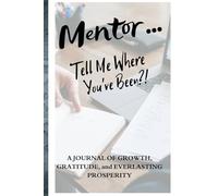 Mentor… Tell Me Where You’ve Been?!: A Guided Travel Journal Created For Mentors To Record Adventures, Share Life Lessons, And Preserve Stories From Every Inspiring And Memorable Journey.