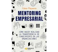 Mentoring Empresarial - Como Hacer Realidad La Transferencia De Conocimiento En Las Organizaciones: Cómo hacer realidad la transferencia de conocimiento en las organizaciones