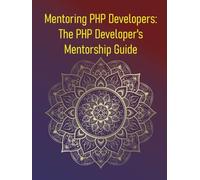 Mentoring PHP Developers: The PHP Developer's Mentorship Guide: Accelerate Your PHP Career Through Mentorship, Guided Learning, and Real-World Guidance