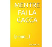 MENTRE FAI LA CACCA: (e non...)