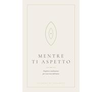 Mentre ti aspetto: Preghiere e meditazioni per i nove mesi dell'attesa